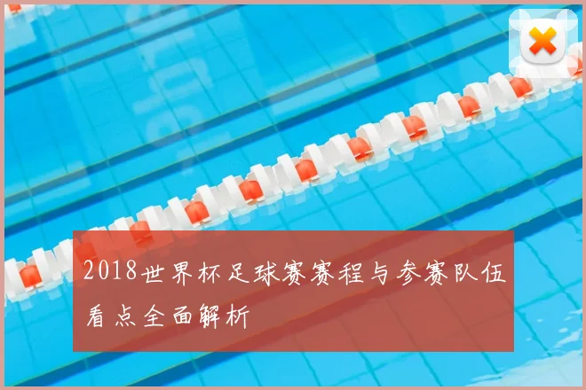 2018世界杯足球赛赛程与参赛队伍看点全面解析