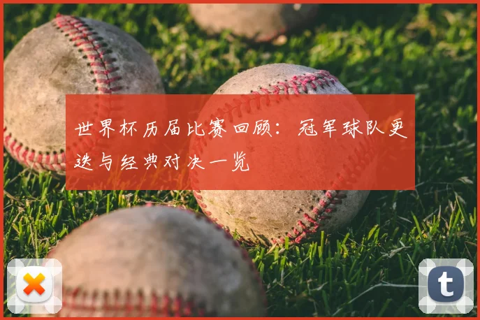 世界杯历届比赛回顾：冠军球队更迭与经典对决一览