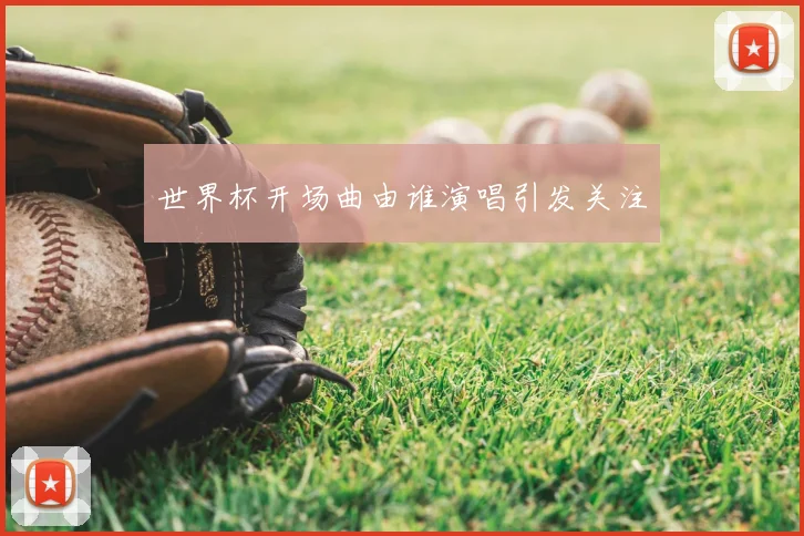 世界杯开场曲由谁演唱引发关注