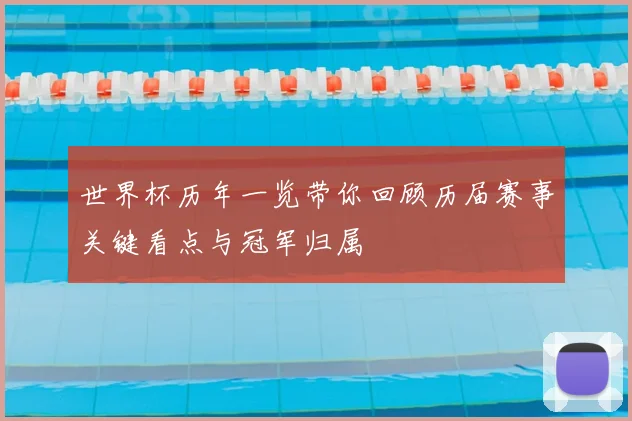 世界杯历年一览带你回顾历届赛事关键看点与冠军归属