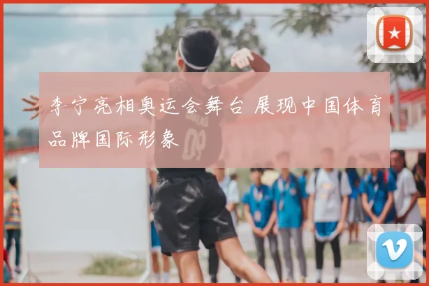 李宁亮相奥运会舞台 展现中国体育品牌国际形象