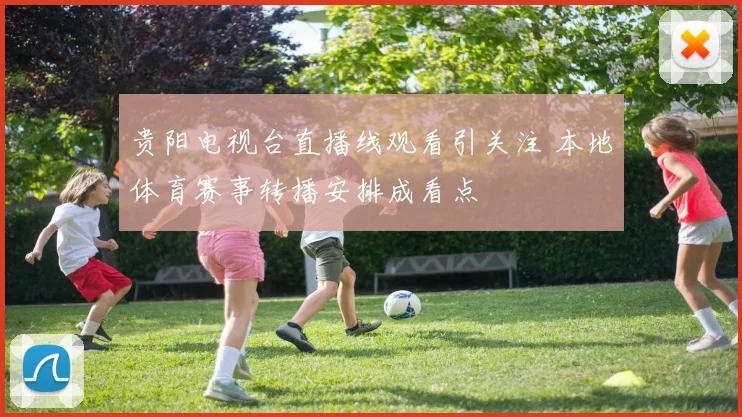 贵阳电视台直播线观看引关注 本地体育赛事转播安排成看点