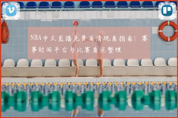 NBA中文直播免费高清观看指南:赛事时间平台与比赛看点整理